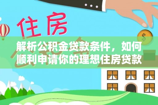 娄星解析公积金贷款条件，如何顺利申请你的理想住房贷款