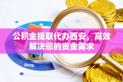 娄星公积金提取代办西安，高效解决您的资金需求