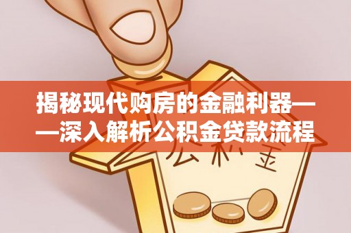 娄星揭秘现代购房的金融利器——深入解析公积金贷款流程