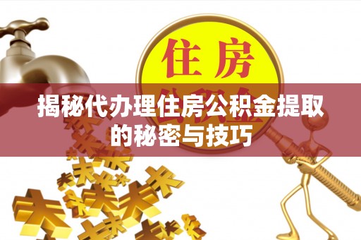 娄星揭秘代办理住房公积金提取的秘密与技巧