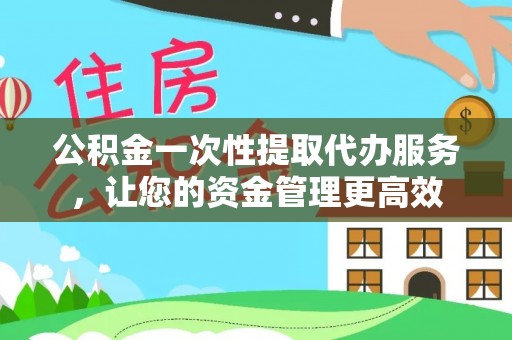 娄星公积金一次性提取代办服务，让您的资金管理更高效