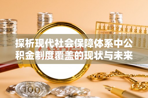 娄星探析现代社会保障体系中公积金制度覆盖的现状与未来
