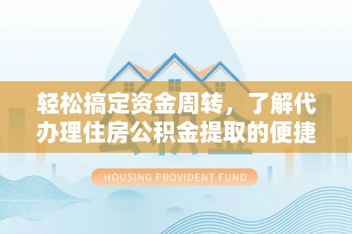 娄星轻松搞定资金周转，了解代办理住房公积金提取的便捷之道