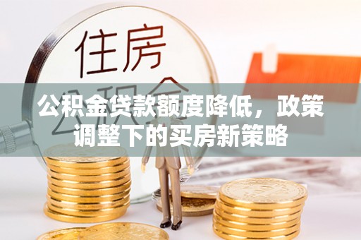 娄星公积金贷款额度降低，政策调整下的买房新策略