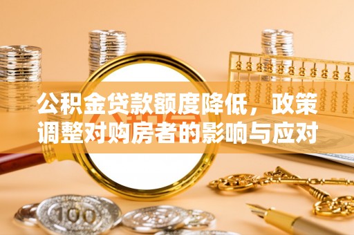 娄星公积金贷款额度降低，政策调整对购房者的影响与应对策略