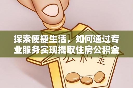 娄星探索便捷生活，如何通过专业服务实现提取住房公积金代办