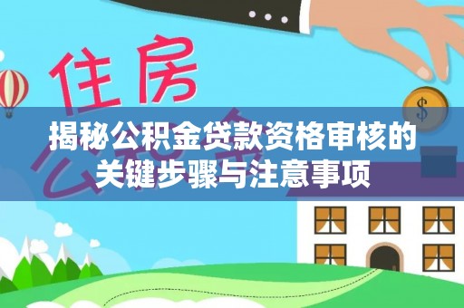 娄星揭秘公积金贷款资格审核的关键步骤与注意事项