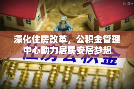 娄星深化住房改革，公积金管理中心助力居民安居梦想