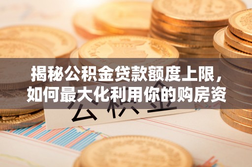 娄星揭秘公积金贷款额度上限，如何最大化利用你的购房资金？