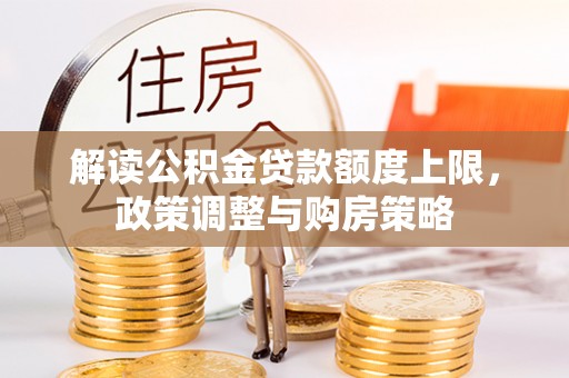 娄星解读公积金贷款额度上限，政策调整与购房策略