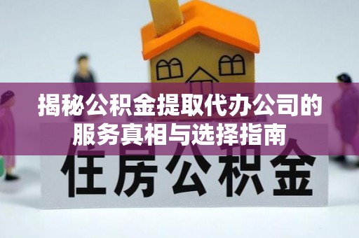 娄星揭秘公积金提取代办公司的服务真相与选择指南