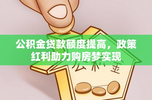 娄星公积金贷款额度提高，政策红利助力购房梦实现