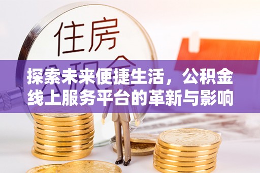 娄星探索未来便捷生活，公积金线上服务平台的革新与影响