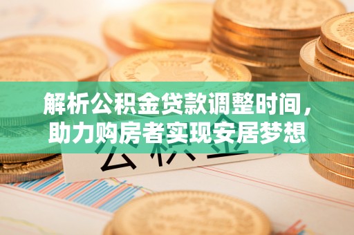 娄星解析公积金贷款调整时间，助力购房者实现安居梦想