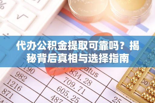 娄星代办公积金提取可靠吗？揭秘背后真相与选择指南