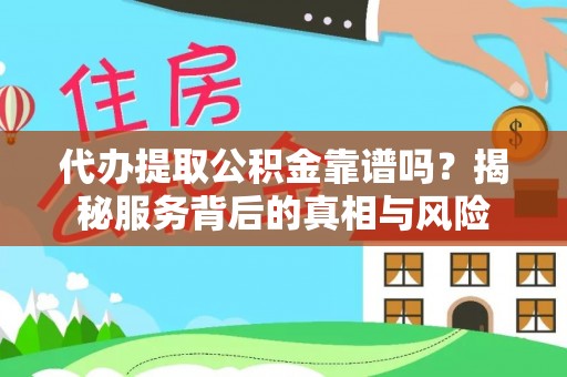 娄星代办提取公积金靠谱吗？揭秘服务背后的真相与风险