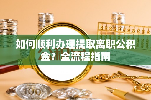 娄星如何顺利办理提取离职公积金？全流程指南