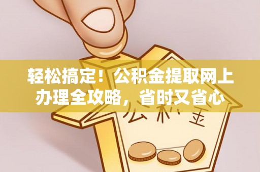 娄星轻松搞定！公积金提取网上办理全攻略，省时又省心