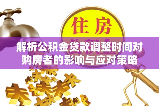 娄星解析公积金贷款调整时间对购房者的影响与应对策略