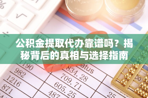娄星公积金提取代办靠谱吗？揭秘背后的真相与选择指南