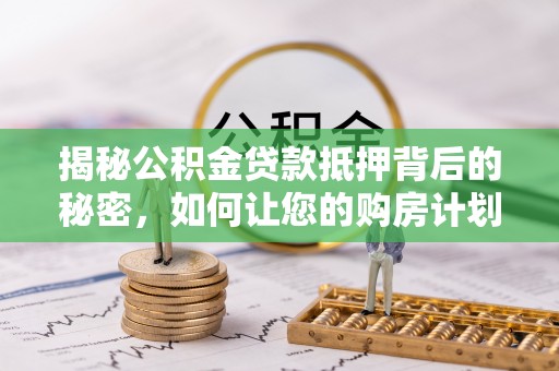 娄星揭秘公积金贷款抵押背后的秘密，如何让您的购房计划更轻松？