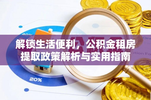 娄星解锁生活便利，公积金租房提取政策解析与实用指南