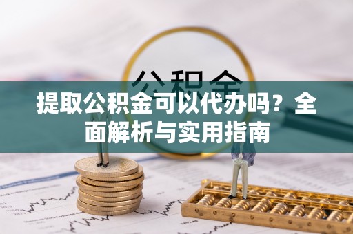 娄星提取公积金可以代办吗？全面解析与实用指南