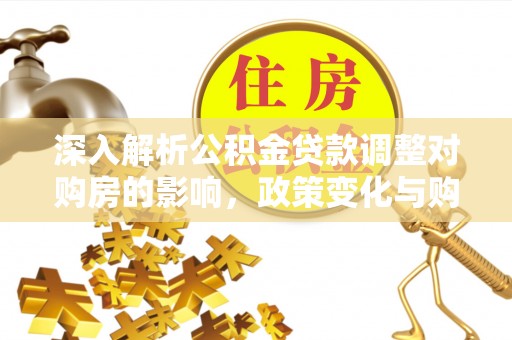 娄星深入解析公积金贷款调整对购房的影响，政策变化与购房者选择