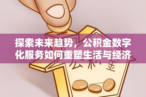 娄星探索未来趋势，公积金数字化服务如何重塑生活与经济