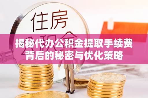 娄星揭秘代办公积金提取手续费背后的秘密与优化策略