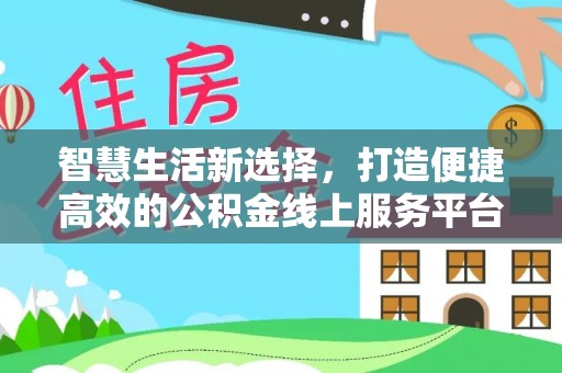 娄星智慧生活新选择，打造便捷高效的公积金线上服务平台