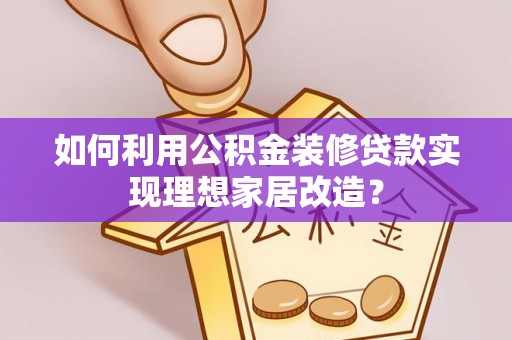 娄星如何利用公积金装修贷款实现理想家居改造？