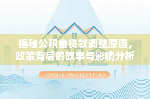 娄星揭秘公积金贷款调整原因，政策背后的故事与影响分析