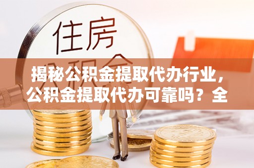 娄星揭秘公积金提取代办行业，公积金提取代办可靠吗？全面解析与风险规避