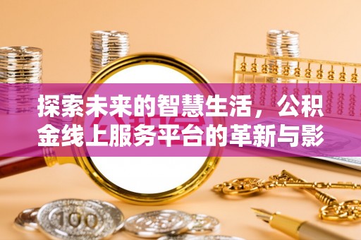 娄星探索未来的智慧生活，公积金线上服务平台的革新与影响