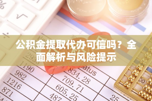 娄星公积金提取代办可信吗？全面解析与风险提示