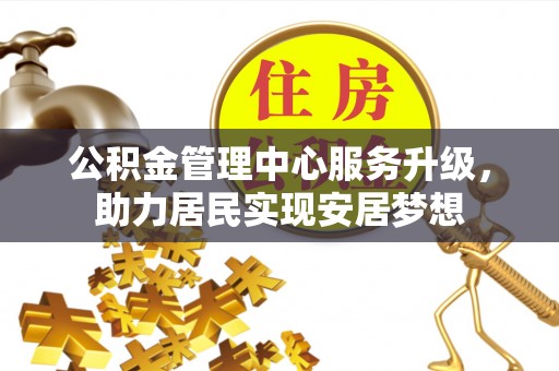 娄星公积金管理中心服务升级，助力居民实现安居梦想