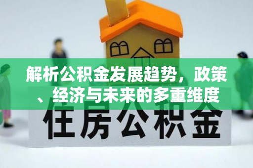 娄星解析公积金发展趋势，政策、经济与未来的多重维度