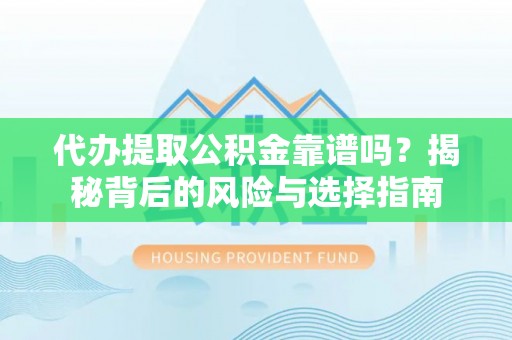 娄星代办提取公积金靠谱吗？揭秘背后的风险与选择指南