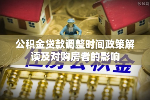 娄星公积金贷款调整时间政策解读及对购房者的影响