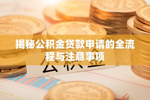 娄星揭秘公积金贷款申请的全流程与注意事项