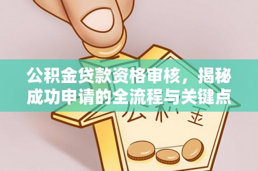 娄星公积金贷款资格审核，揭秘成功申请的全流程与关键点