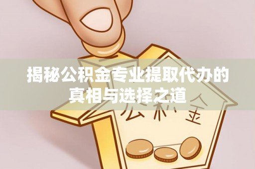 娄星揭秘公积金专业提取代办的真相与选择之道