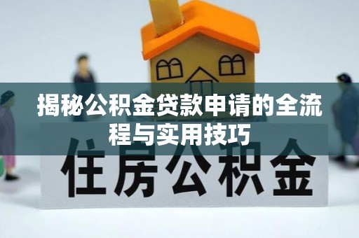 娄星揭秘公积金贷款申请的全流程与实用技巧