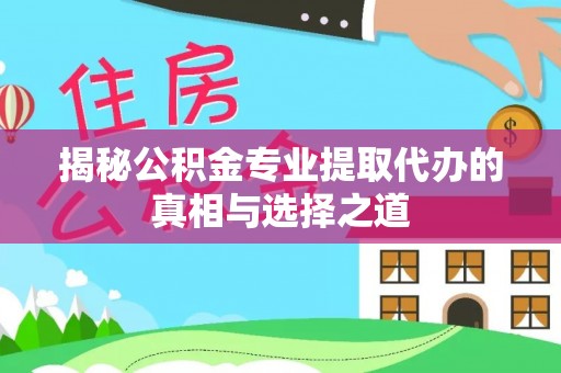 娄星揭秘公积金专业提取代办的真相与选择之道