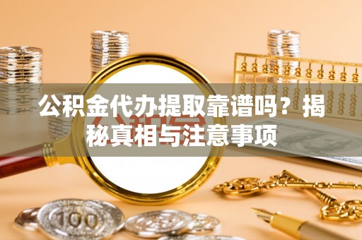 娄星公积金代办提取靠谱吗？揭秘真相与注意事项
