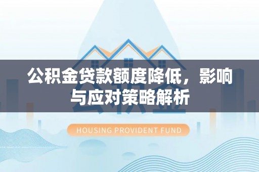 娄星公积金贷款额度降低，影响与应对策略解析