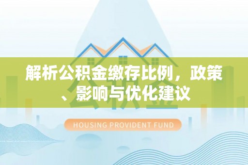 娄星解析公积金缴存比例，政策、影响与优化建议