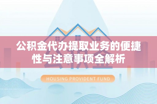 娄星公积金代办提取业务的便捷性与注意事项全解析