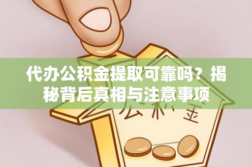 娄星代办公积金提取可靠吗？揭秘背后真相与注意事项